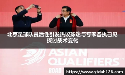 北京足球队灵活性引发热议球迷与专家各执己见探讨战术变化