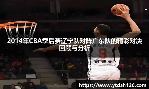 2014年CBA季后赛辽宁队对阵广东队的精彩对决回顾与分析