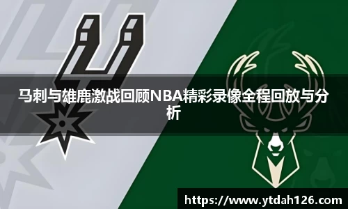 马刺与雄鹿激战回顾NBA精彩录像全程回放与分析