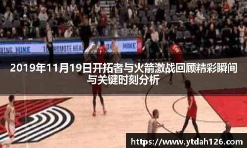 2019年11月19日开拓者与火箭激战回顾精彩瞬间与关键时刻分析