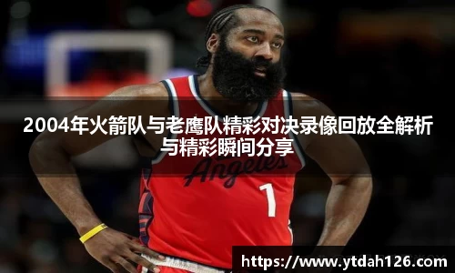 2004年火箭队与老鹰队精彩对决录像回放全解析与精彩瞬间分享